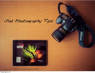 iPad Photography Tips




       Photo by Dawvon: http://www.ﬂickr.com/photos/dawvon/7172147683/

Friday, March 8, 13
 