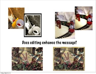 Does editing enhance the message?




Friday, March 8, 13
 