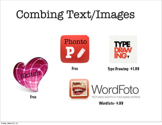 Combing Text/Images

                               Phonto


                                Free         Type Drawing- $1.99

                      Skitch


                        Free
                                        Wordfoto- $.99




Friday, March 8, 13
 