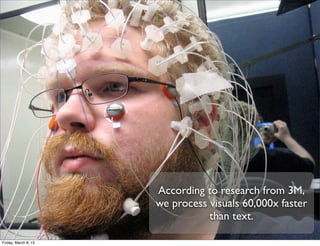 According to research from 3M,
                      we process visuals 60,000x faster
                                 than text.

Friday, March 8, 13
 