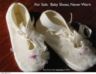 For Sale: Baby Shoes, Never Worn




                           Baby Shoes by By akahodag on flickr
Friday, March 8, 13
 
