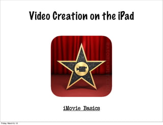Video Creation on the iPad




                              iMovie Basics

Friday, March 8, 13
 