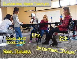 Classroom Video Samples




                             I Am
             Common Craft                     PSA
             (Paper ݺߣ)
                               Motivation
      Book Trailers                      al   “Trailer”
Friday, March 8, 13
 
