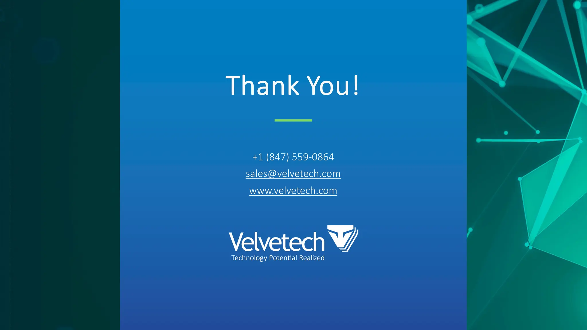Thank You!
+1 (847) 559-0864
sales@velvetech.com
www.velvetech.com
 