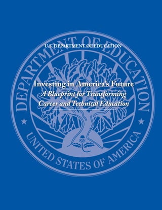 U.S. DEPARTMENT OF EDUCATION




Investing in America’s Future
  A Blueprint for Transforming
 Career and Technical Education
 
