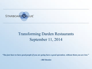 Transforming Darden Restaurants 
September 11, 2014 
“You just have to have good people if you are going have a good operation, without them you are lost.” 
– Bill Darden 
 