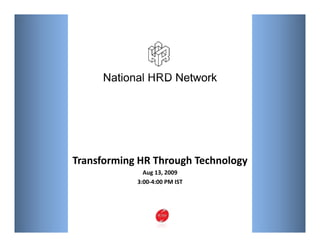 National HRD NetworkNational HRD NetworkNational HRD NetworkNational HRD Network
Transforming HR Through Technology
Aug 13, 2009
3:00‐4:00 PM IST
 