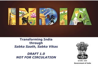 Transforming India
through
Sabka Saath, Sabka Vikas
DRAFT 1.0
NOT FOR CIRCULATION
Government of India
 
