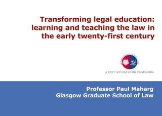 Transforming legal education: learning and teaching the law in the early twenty-first century Professor Paul Maharg Glasgow Graduate School of Law 