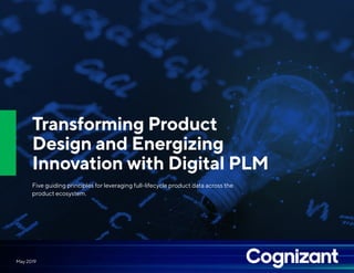 Transforming Product
Design and Energizing
Innovation with Digital PLM
Five guiding principles for leveraging full-lifecycle product data across the
product ecosystem.
May 2019
 