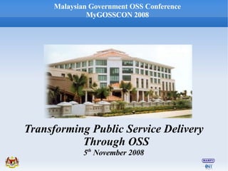 Malaysian Government OSS Conference
              MyGOSSCON 2008




Transforming Public Service Delivery
           Through OSS
             5th November 2008
 