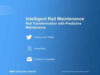Copyright © 2018 Tata Consultancy Services Limited
Intelligent Rail Maintenance
Rail Transformation with Predictive
Maintenance
Contact a Consultant
Follow us on Twitter
Know More
 