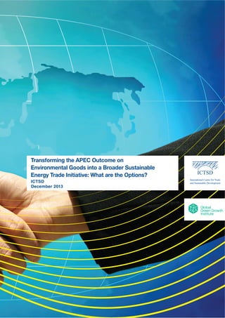 i 
Transforming the APEC Outcome on 
Environmental Goods into a Broader Sustainable 
Energy Trade Initiative: What are the Options? 
ICTSD 
October 2013 
December 2013 
 