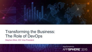Transforming the Business:
The Role of DevOps
Stephen Elliot, IDC Vice President
 