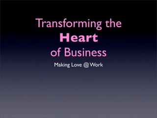 Transforming the
     Heart
   of Business
   Making Love @ Work