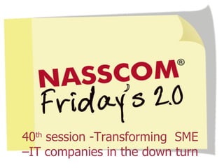 40 th  session -Transforming  SME –IT companies in the down turn 