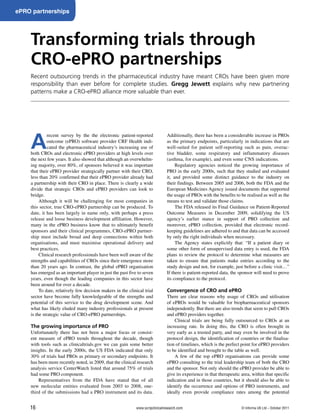 16 www.scripclinicalresearch.com
ePRO partnerships
Transforming trials through
CRO-ePRO partnerships
Recent outsourcing trends in the pharmaceutical industry have meant CROs have been given more
responsibility than ever before for complete studies. Gregg Jewett explains why new partnering
patterns make a CRO-ePRO alliance more valuable than ever.
A
recent survey by the the electronic patient-reported
outcome (ePRO) software provider CRF Health indi-
cated the pharmaceutical industry’s increasing use of
both CROs and electronic ePRO providers at high levels over
the next few years. It also showed that although an overwhelm-
ing majority, over 80%, of sponsors believed it was important
that their ePRO provider strategically partner with their CRO,
less than 20% confirmed that their ePRO provider already had
a partnership with their CRO in place. There is clearly a wide
divide that strategic CROs and ePRO providers can look to
bridge.
Although it will be challenging for most companies in
this sector, true CRO-ePRO partnership can be produced. To
date, it has been largely in name only, with perhaps a press
release and loose business development affiliation. However,
many in the ePRO business know that to ultimately benefit
sponsors and their clinical programmes, CRO-ePRO partner-
ship must include broad and deep connections within both
organisations, and must maximise operational delivery and
best practices.
Clinical research professionals have been well aware of the
strengths and capabilities of CROs since their emergence more
than 20 years ago. In contrast, the global ePRO organisation
has emerged as an important player in just the past five to seven
years, even though the leading companies in this sector have
been around for over a decade.
To date, relatively few decision makers in the clinical trial
sector have become fully knowledgeable of the strengths and
potential of this service to the drug development scene. And
what has likely eluded many industry professionals at present
is the strategic value of CRO-ePRO partnerships.
The growing importance of PRO
Unfortunately there has not been a major focus or consist-
ent measure of ePRO trends throughout the decade, though
with tools such as clinicaltrials.gov we can gain some better
insights. In the early 2000s, the US FDA indicated that only
30% of trials had PROs as primary or secondary endpoints. It
has been more recently noted, in 2009, that the clinical research
analysis service CenterWatch listed that around 75% of trials
had some PRO component.
Representatives from the FDA have stated that of all
new molecular entities evaluated from 2003 to 2008, one-
third of the submissions had a PRO instrument and its data.
Additionally, there has been a considerable increase in PROs
as the primary endpoints, particularly in indications that are
well-suited for patient self-reporting such as pain, overac-
tive bladder, some respiratory and inflammatory diseases
(asthma, for example), and even some CNS indications.
Regulatory agencies noticed the growing importance of
PRO in the early 2000s, such that they studied and evaluated
it, and provided some distinct guidance to the industry on
their findings. Between 2005 and 2006, both the FDA and the
European Medicines Agency issued documents that supported
the usage of PROs with the benefits to be realised as well as the
means to test and validate those claims.
The FDA released its Final Guidance on Patient-Reported
Outcome Measures in December 2009, solidifying the US
agency’s earlier stance in support of PRO collection and
moreover, ePRO collection, provided that electronic record-
keeping guidelines are adhered to and that data can be accessed
by only the right individuals when necessary.
The Agency states explicitly that: “If a patient diary or
some other form of unsupervised data entry is used, the FDA
plans to review the protocol to determine what measures are
taken to ensure that patients make entries according to the
study design and not, for example, just before a clinic visit…”
If there is patient-reported data, the sponsor will need to prove
its compliance to the protocol.
Convergence of CRO and ePRO
There are clear reasons why usage of CROs and utilisation
of ePROs would be valuable for biopharmaceutical sponsors
independently. But there are also trends that seem to pull CROs
and ePRO providers together.
Clinical trials are being fully outsourced to CROs at an
increasing rate. In doing this, the CRO is often brought in
very early as a trusted party, and may even be involved in the
protocol design, the identification of countries or the finalisa-
tion of timelines, which is the perfect point for ePRO providers
to be identified and brought to the table as well.
A few of the top ePRO organisations can provide some
ePRO consulting to the trial leadership team of both the CRO
and the sponsor. Not only should the ePRO provider be able to
give its experience in that therapeutic area, within that specific
indication and in those countries, but it should also be able to
identify the occurrence and options of PRO instruments, and
ideally even provide compliance rates among the potential
© Informa UK Ltd – October 2011
 