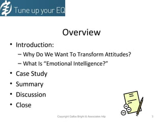 Overview Introduction: Why Do We Want To Transform Attitudes? What Is “Emotional Intelligence?” Case Study  Summary  Discussion Close 
