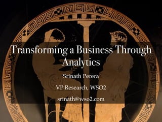 Srinath Perera
VP Research, WSO2
srinath@wso2.com
Transforming a Business Through
Analytics
 