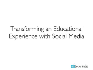 Transforming an Educational
Experience with Social Media
 