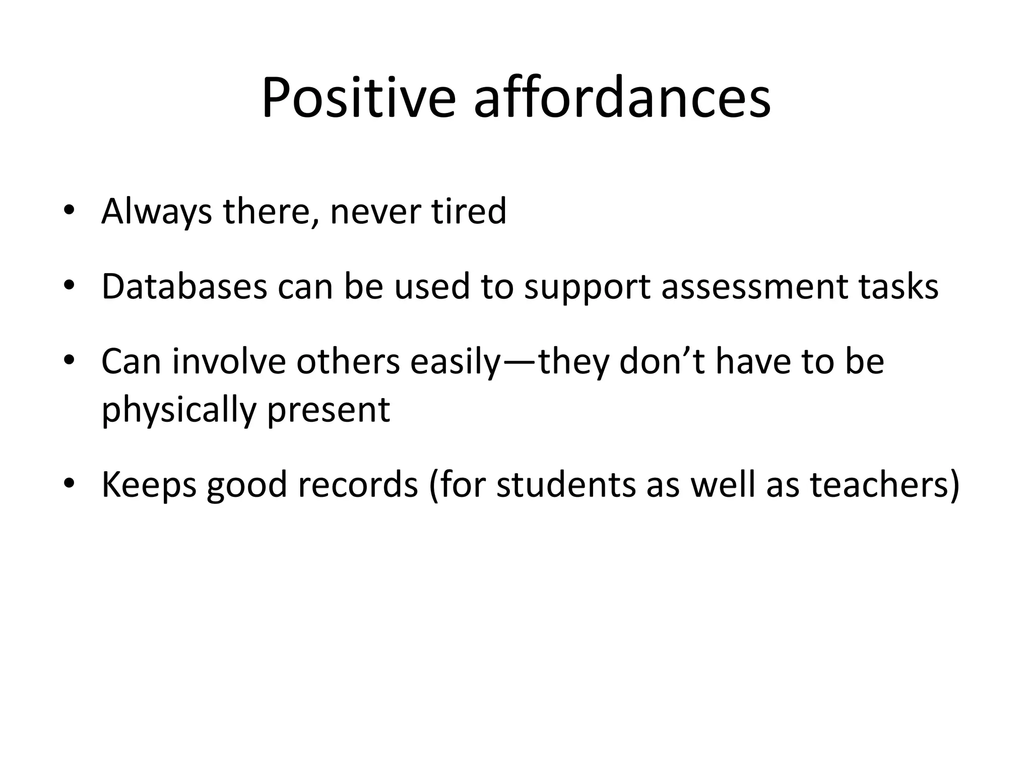 Positive affordances 
•Always there, never tired 
•Databases can be used to support assessment tasks 
•Can involve others easily—they don’t have to be physically present 
•Keeps good records (for students as well as teachers)  