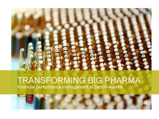 Financial performance management at Sanofi-Aventis
TRANSFORMING BIG PHARMA
 