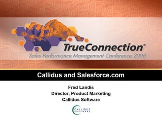 Callidus and Salesforce.com Fred Landis Director, Product Marketing Callidus Software 