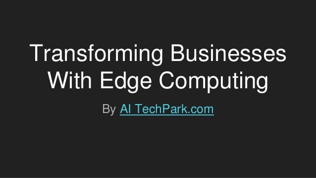 Transforming Businesses
With Edge Computing
By AI TechPark.com
 