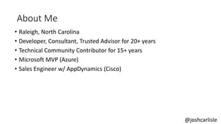 About Me
• Raleigh, North Carolina
• Developer, Consultant, Trusted Advisor for 20+ years
• Technical Community Contributor for 15+ years
• Microsoft MVP (Azure)
• Sales Engineer w/ AppDynamics (Cisco)
@joshcarlisle
 