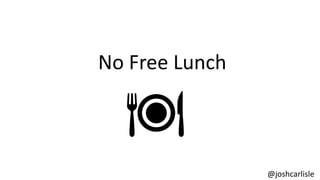 @joshcarlisle
No Free Lunch
 