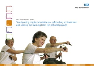 NHS
                                                                        NHS Improvement
CANCER




DIAGNOSTICS

              NHS Improvement Heart
              Transforming cardiac rehabilitation: celebrating achievements
HEART
              and sharing the learning from the national projects

LUNG




STROKE
 