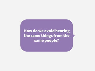 How do we avoid hearing
the same things from the
same people?
 