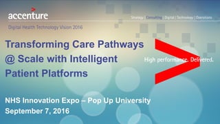 Transforming Care Pathways
@ Scale with Intelligent
Patient Platforms
NHS Innovation Expo – Pop Up University
September 7, 2016
 