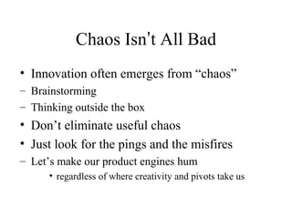 Chaos Isn’t All Bad
• Innovation often emerges from “chaos”
– Brainstorming
– Thinking outside the box
• Don’t eliminate u...