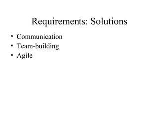 Requirements: Solutions
• Communication
• Team-building
• Agile
 