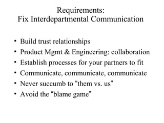 Requirements:
Fix Interdepartmental Communication
• Build trust relationships
• Product Mgmt & Engineering: collaboration
...