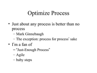 Optimize Process
• Just about any process is better than no
process
– Mark Ginnebaugh
– The exception: process for process...
