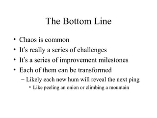 The Bottom Line
• Chaos is common
• It’s really a series of challenges
• It’s a series of improvement milestones
• Each of...
