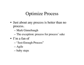 Optimize Process
• Just about any process is better than no
  process. 
  – Mark Ginnebaugh
  – The exception: process for...
