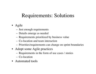 Requirements: Solutions
• Agile
  –   Just enough requirements
  –   Details emerge as needed
  –   Requirements prioritiz...