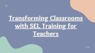 Transforming Classrooms
with SEL Training for
Teachers
 