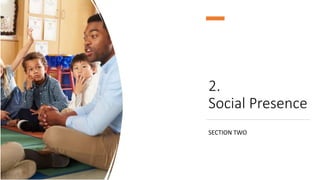 2.
Social Presence
SECTION TWO
 