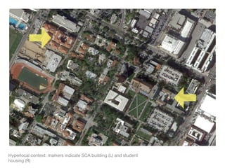 Hyperlocal context: markers indicate SCA building (L) and student
housing (R)
 