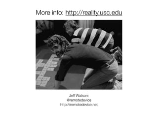 More info: http://reality.usc.edu




               Jeff Watson:
             @remotedevice
         http://remotedevice.net
 