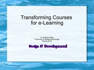 Transforming Courses  for e-Learning G. Andrew Page University of Alaska-Anchorage Spring 2010 