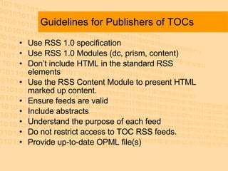 Guidelines for Publishers of TOCs <ul><li>Use RSS 1.0 specification  </li></ul><ul><li>Use RSS 1.0 Modules (dc, prism, con...
