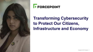 Copyright © 2018 Forcepoint | 1ADD INFORMATION CLASSIFICATION
Transforming Cybersecurity
to Protect Our Citizens,
Infrastructure and Economy
 