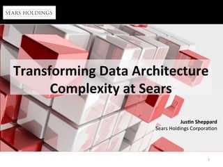1	
  
Transforming	
  Data	
  Architecture	
  
Complexity	
  at	
  Sears	
  
Jus:n	
  Sheppard	
  
Sears	
  Holdings	
  Corpora1on	
  
 