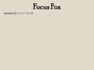 Focus Fox
handout Q’s 3, 6, 7 ,8, 10
 