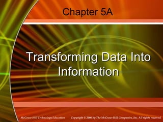 Copyright © 2006 by The McGraw-Hill Companies, Inc. All rights reserved.McGraw-Hill Technology Education
Chapter 5A
Transforming Data Into
Information
 